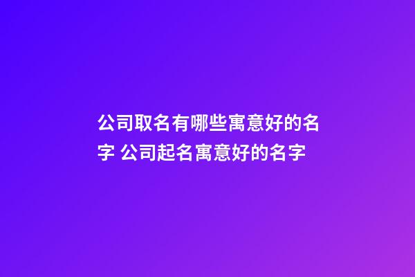 公司取名有哪些寓意好的名字 公司起名寓意好的名字-第1張-公司起名-玄機(jī)派